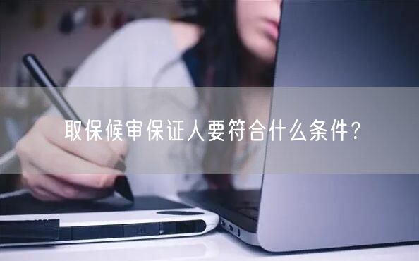 取保候审保证人要符合什么条件？