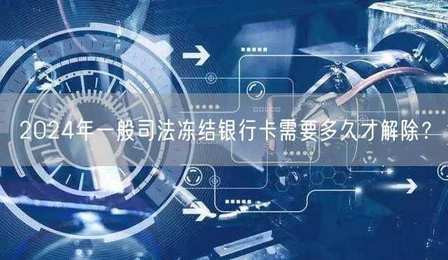 2024年一般司法冻结银行卡需要多久才解除？