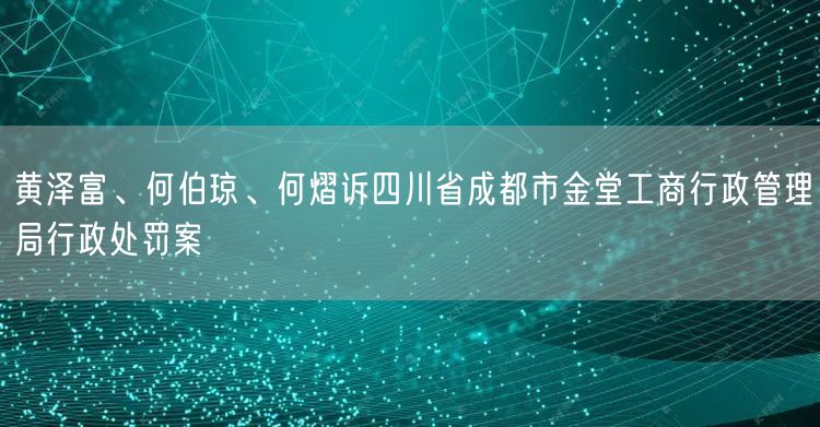 黄泽富、何伯琼、何熠诉四川省成都市金堂工商行政管理局行政处罚案