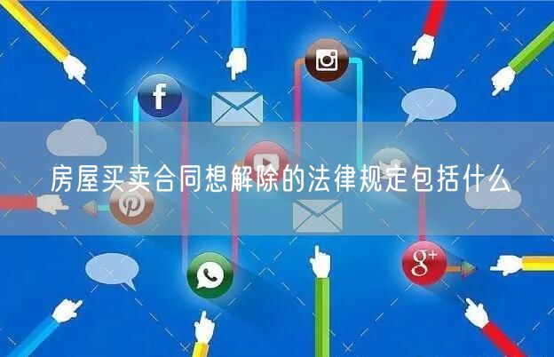 房屋买卖合同想解除的法律规定包括什么