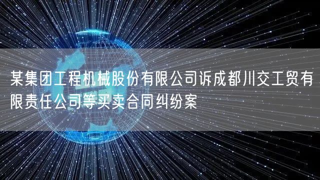 某集团工程机械股份有限公司诉成都川交工贸有限责任公司等买卖合同纠纷案