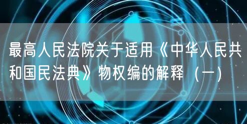 最高人民法院关于适用《中华人民共和国民法典》物权编的解释（一）