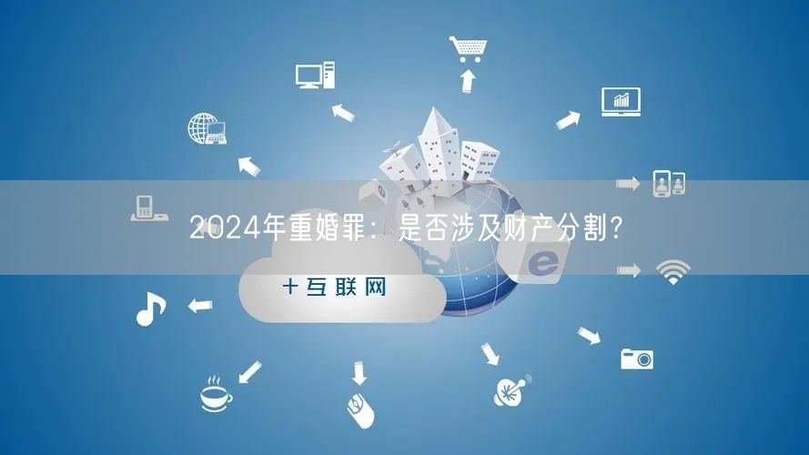 2024年重婚罪：是否涉及财产分割？