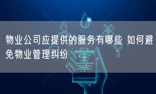 物业公司应提供的服务有哪些 如何避免物业管理纠纷