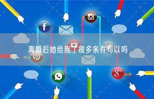 离婚后她给我了很多条件可以吗