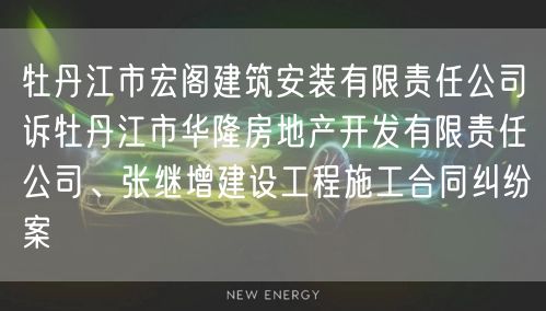 牡丹江市宏阁建筑安装有限责任公司诉牡丹江市华隆房地产开发有限责任公司、张继增建设工程施工合同纠纷案