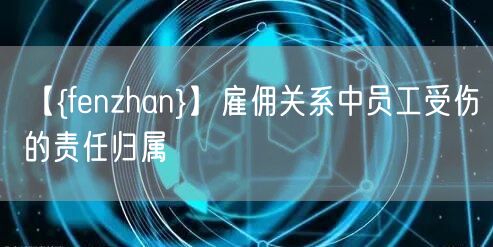 【濮阳】雇佣关系中员工受伤的责任归属