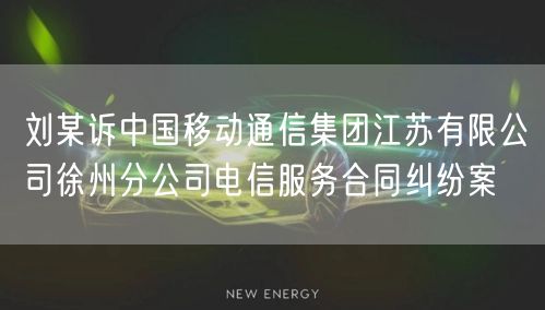 刘某诉中国移动通信集团江苏有限公司徐州分公司电信服务合同纠纷案