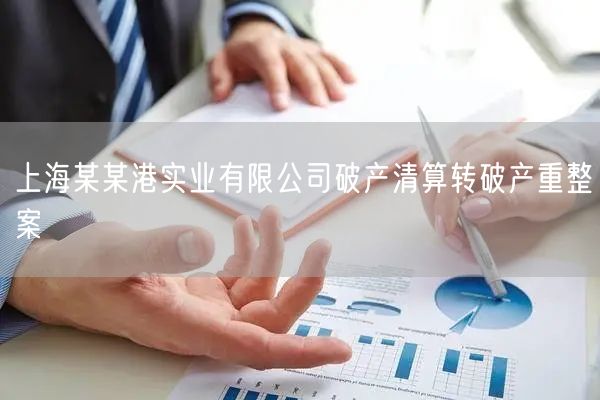 上海某某港实业有限公司破产清算转破产重整案