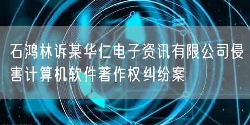 石鸿林诉某华仁电子资讯有限公司侵害计算机软件著作权纠纷案