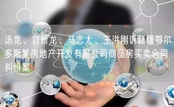 汤龙、刘新龙、马忠太、王洪刚诉新疆鄂尔多斯某房地产开发有限公司商品房买卖合同纠纷案