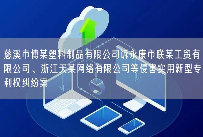 慈溪市博某塑料制品有限公司诉永康市联某工贸有限公司、浙江天某网络有限公司等侵害实用新型专利权纠纷案