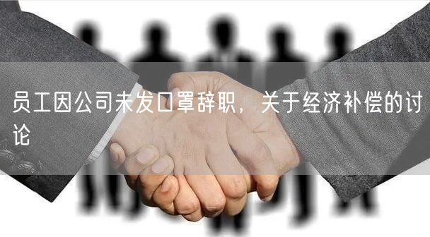 员工因公司未发口罩辞职，关于经济补偿的讨论