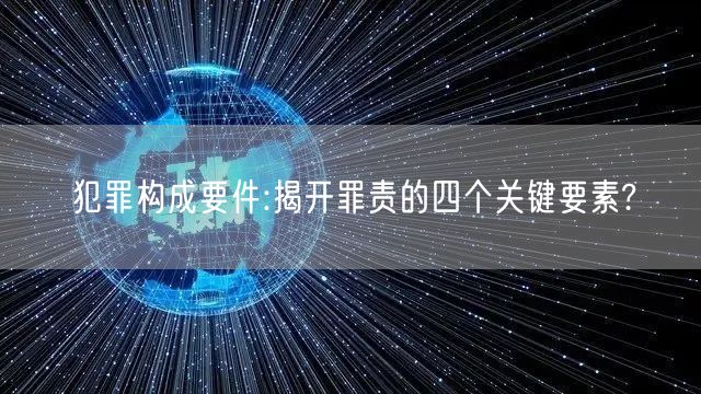 犯罪构成要件:揭开罪责的四个关键要素?