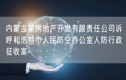 内蒙古某房地产开发有限责任公司诉呼和浩特市人民防空办公室人防行政征收案